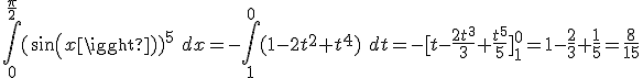 \int_0^{\frac{\pi}{2}} (sin(x))^5\ dx = -\int_1^0 (1 - 2t^2 + t^4)\ dt = -[t - \frac{2t^3}{3} + \frac{t^5}{5}]_1^0 = 1 - \frac{2}{3} + \frac{1}{5} = \frac{8}{15}